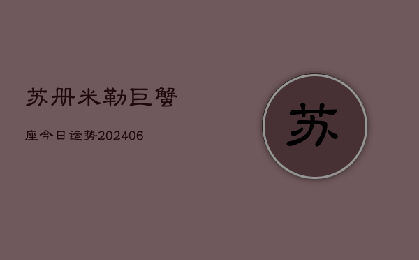 苏册米勒巨蟹座今日运势(6月15日)  第1张