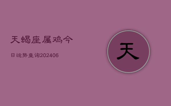 天蝎座属鸡今日运势查询(6月15日)