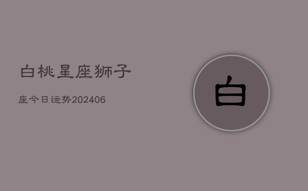白桃星座狮子座今日运势(6月15日)  第1张