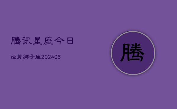 腾讯星座今日运势狮子座(6月15日)