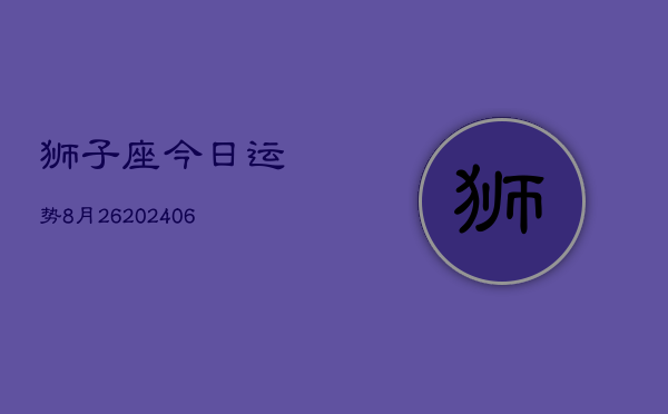 狮子座今日运势8月26(6月15日)  第1张