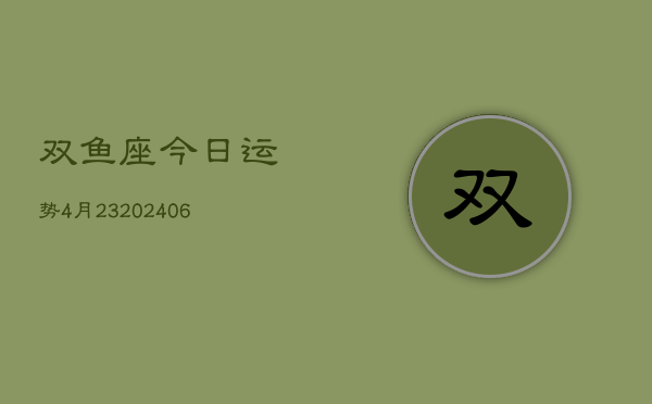 双鱼座今日运势4月23(6月15日)