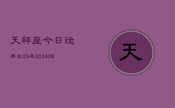 天秤座今日运势女23年(6月15日)