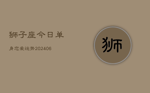 狮子座今日单身恋爱运势(6月15日)