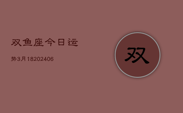 双鱼座今日运势3月18(6月15日)  第1张