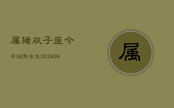属猪双子座今日运势女生(6月15日)  第1张
