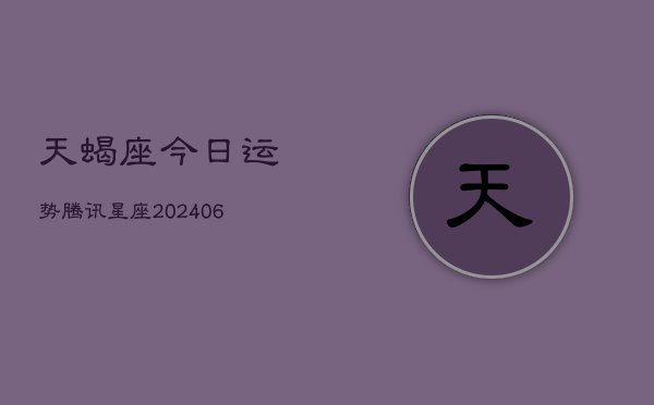 天蝎座今日运势腾讯星座(6月15日)  第1张
