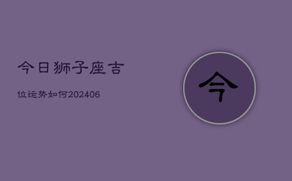 今日狮子座吉位运势如何(6月15日)  第1张