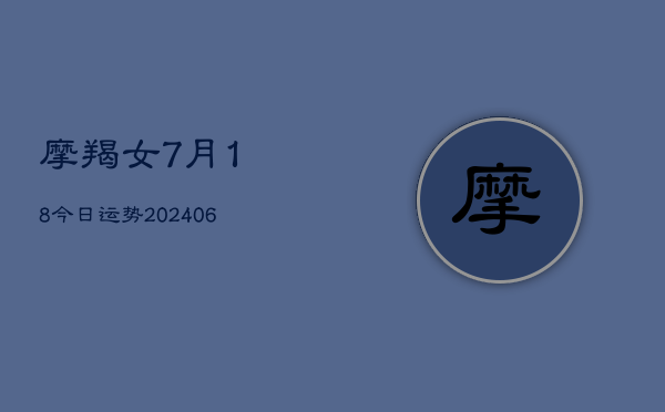 摩羯女7月18今日运势(6月15日)  第1张