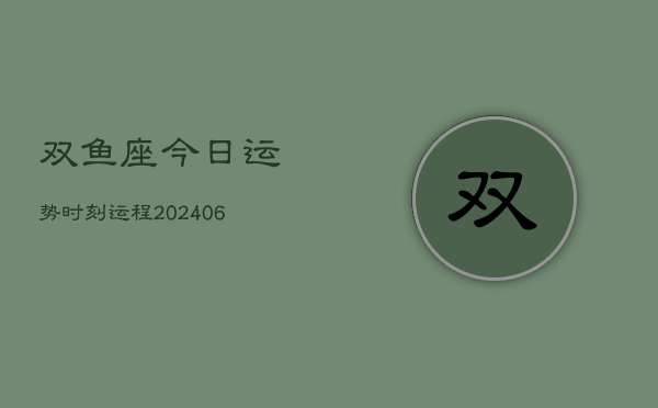 双鱼座今日运势时刻运程(6月15日)