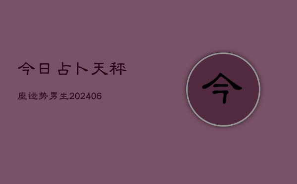 今日占卜天秤座运势男生(6月15日)