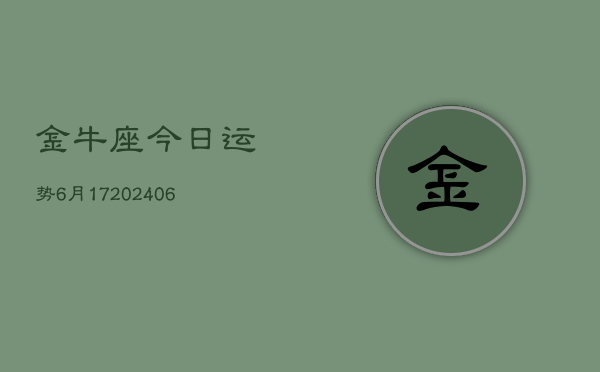 金牛座今日运势6月17(6月15日)  第1张
