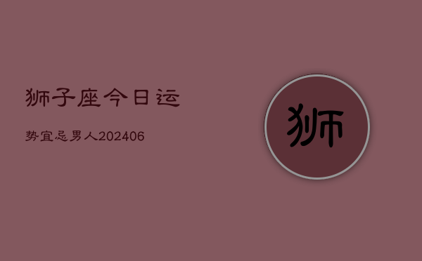 狮子座今日运势宜忌男人(6月15日)  第1张