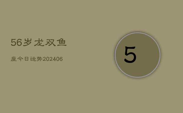 56岁龙双鱼座今日运势(6月15日)  第1张