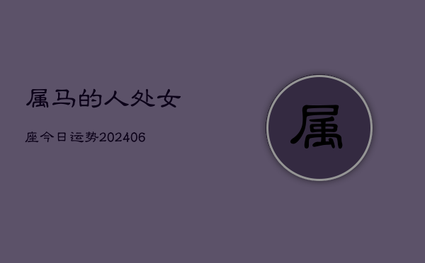 属马的人处女座今日运势(6月15日)