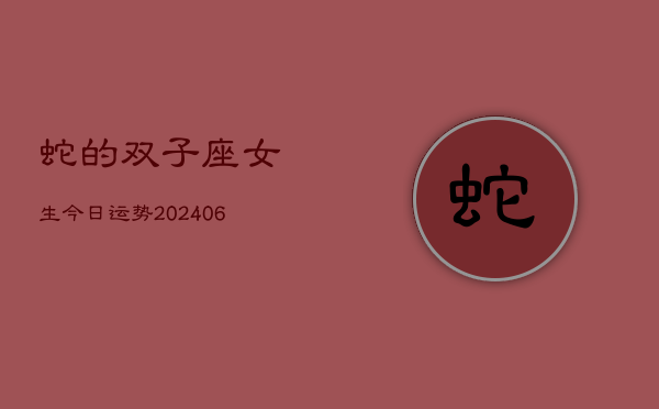 蛇的双子座女生今日运势(6月15日)  第1张