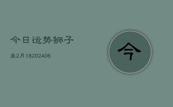 今日运势狮子座2月18(6月15日)  第1张