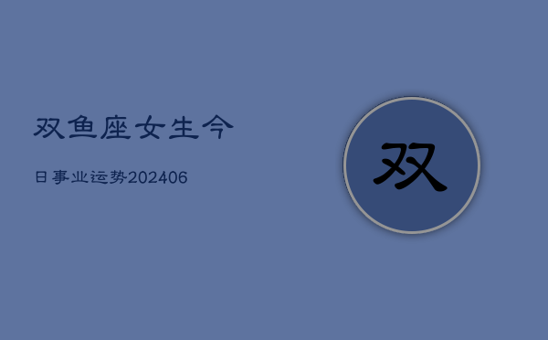 双鱼座女生今日事业运势(6月15日)