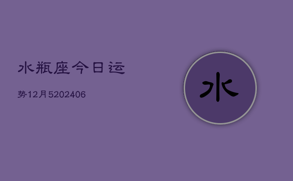 水瓶座今日运势12月5(6月15日)  第1张