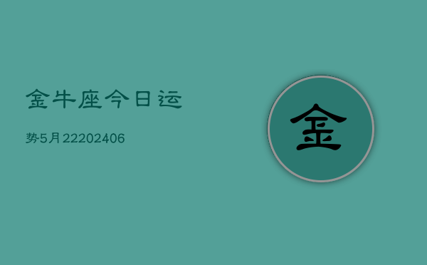 金牛座今日运势5月22(6月15日)