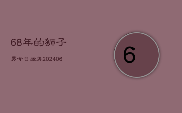 68年的狮子男今日运势(6月15日)  第1张