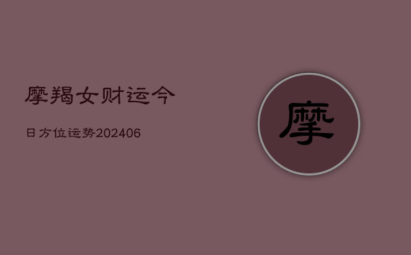 摩羯女财运今日方位运势(6月15日)  第1张