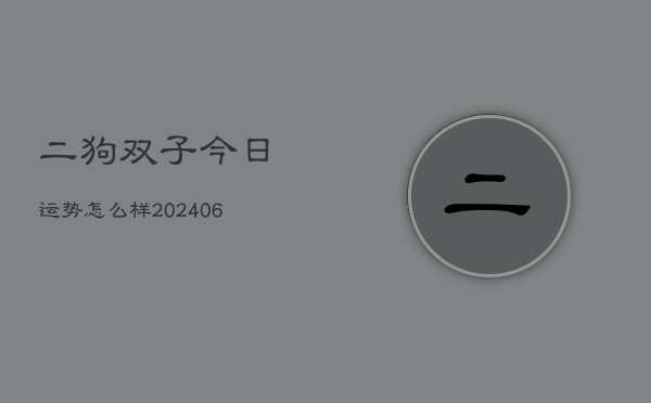 二狗双子今日运势怎么样(6月15日)  第1张