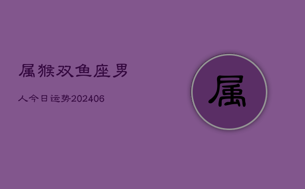 属猴双鱼座男人今日运势(6月15日)  第1张
