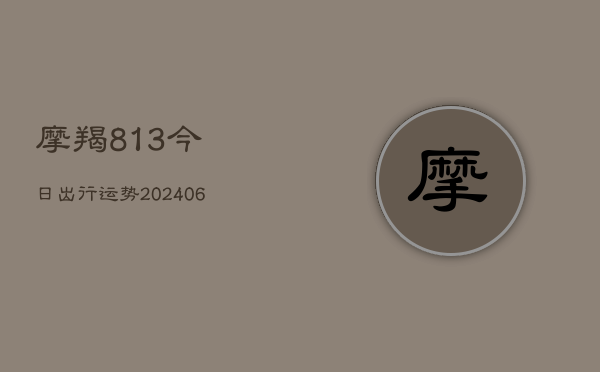 摩羯813今日出行运势(6月15日)  第1张