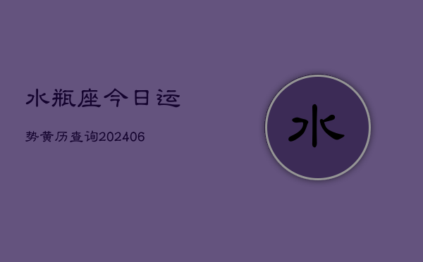 水瓶座今日运势黄历查询(6月15日)  第1张