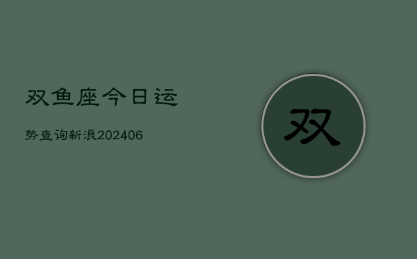 双鱼座今日运势查询新浪(6月15日)