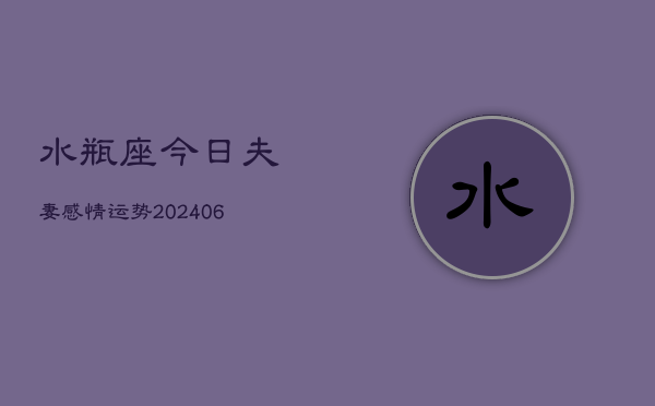 水瓶座今日夫妻感情运势(6月15日)