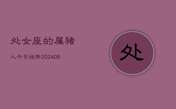 处女座的属猪人今日运势(6月15日)  第1张