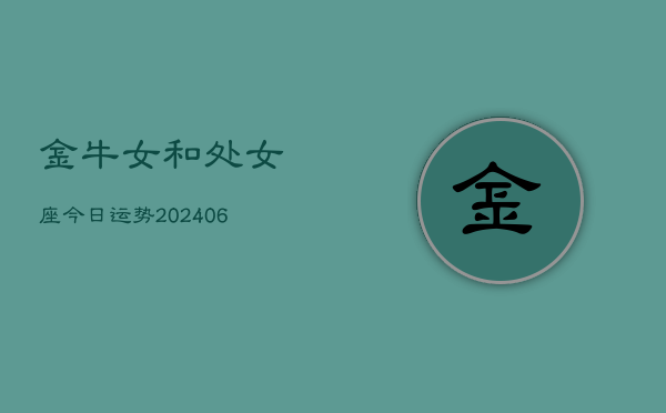 金牛女和处女座今日运势(6月15日)