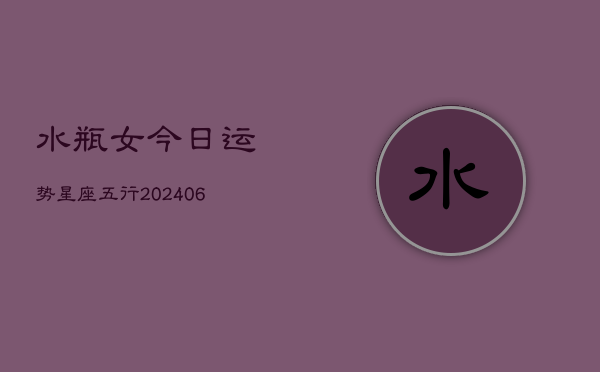 水瓶女今日运势星座五行(6月15日)