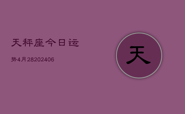 天秤座今日运势4月28(6月15日)  第1张