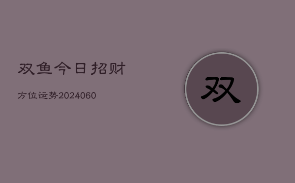 双鱼今日招财方位运势(6月15日)