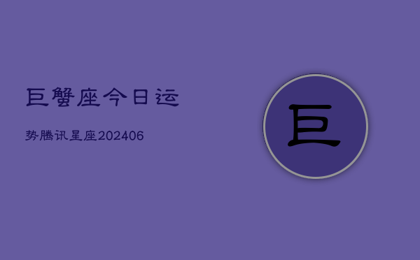 巨蟹座今日运势腾讯星座(6月15日)  第1张