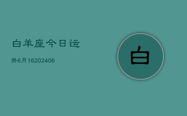 白羊座今日运势6月16(6月15日)  第1张