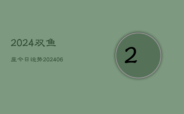 2024双鱼座今日运势(6月15日)