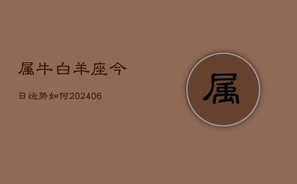 属牛白羊座今日运势如何(6月15日)