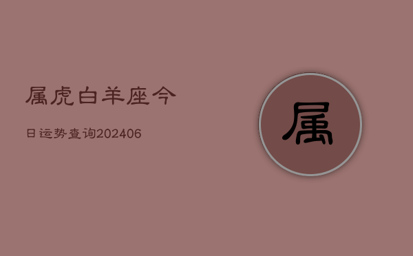属虎白羊座今日运势查询(6月15日)
