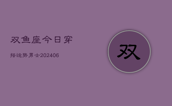 双鱼座今日穿搭运势男士(6月15日)  第1张