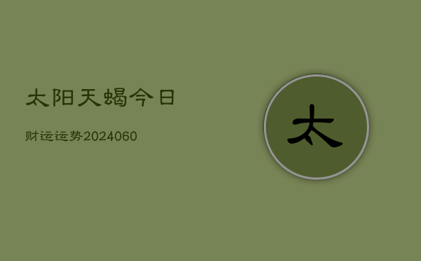 太阳天蝎今日财运运势(6月15日)