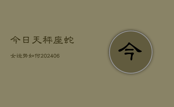 今日天秤座蛇女运势如何(6月15日)