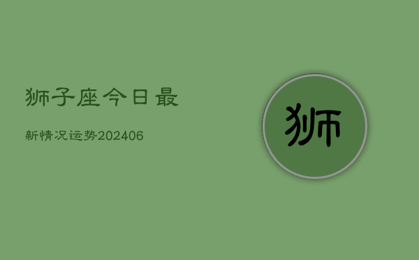 狮子座今日最新情况运势(6月15日)