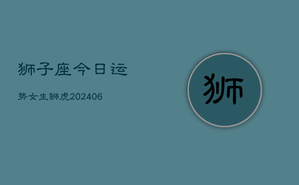 狮子座今日运势女生狮虎(6月15日)  第1张