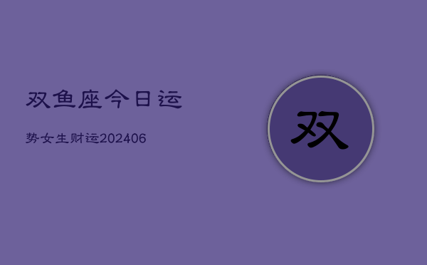 双鱼座今日运势女生财运(6月15日)  第1张