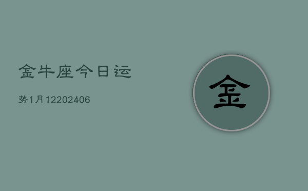 金牛座今日运势1月12(6月15日)