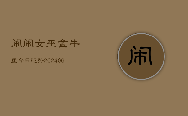 闹闹女巫金牛座今日运势(6月15日)  第1张